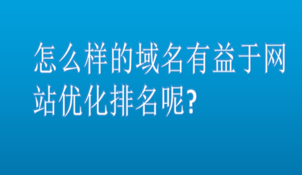 怎么样的域名有益于网站优化排名呢? 