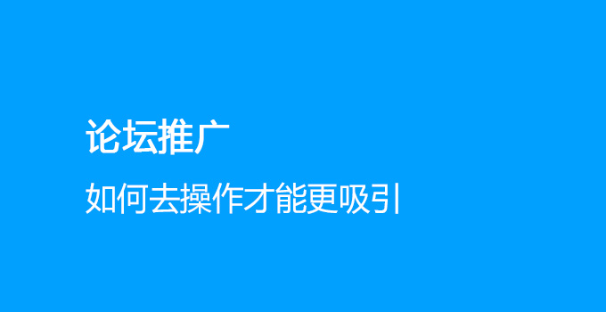 论坛推广如何去操作才能更吸引眼球