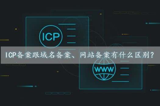 icp备案是什么意思？跟域名备案、网站备案有什么区别？