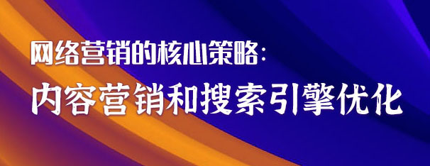 网络营销的核心策略：内容营销和搜索引擎优化