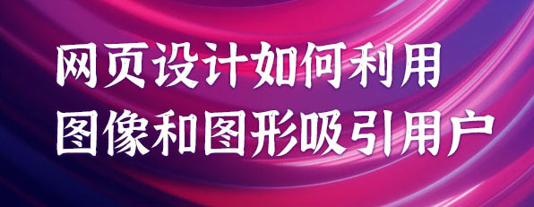 网页设计如何利用图像和图形吸引用户